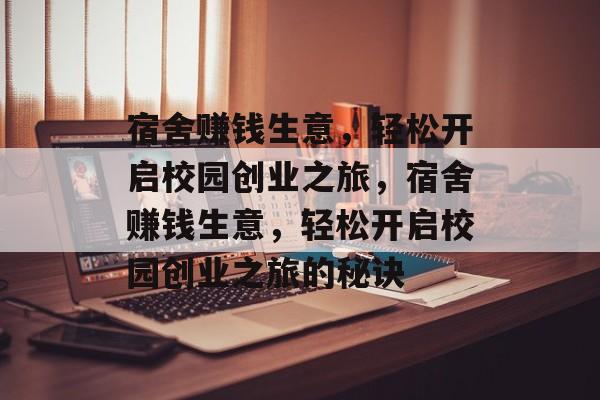 宿舍赚钱生意，轻松开启校园创业之旅，宿舍赚钱生意，轻松开启校园创业之旅的秘诀