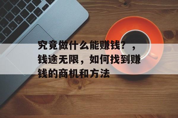 究竟做什么能赚钱？，钱途无限，如何找到赚钱的商机和方法