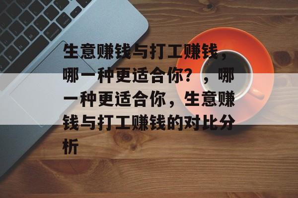 生意赚钱与打工赚钱,哪一种更适合你?,哪一种更适合你,生意赚钱与打工赚钱的对比分析 生意赚钱与打工赚钱,哪一种更适合你?,哪一种更适合你,生意赚钱与打工赚钱的对比分析