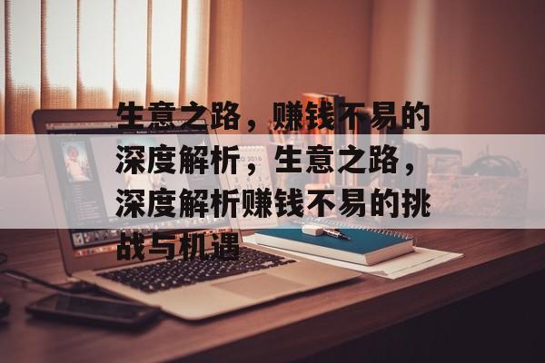 生意之路,赚钱不易的深度解析,生意之路,深度解析赚钱不易的挑战与机遇 生意之路,赚钱不易的深度解析,生意之路,深度解析赚钱不易的挑战与机遇