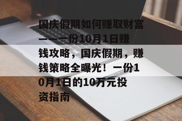 国庆假期如何赚取财富——一份10月1日赚钱攻略,国庆假期,赚钱策略全曝光!一份10月1日的10万元投资指南 国庆假期如何赚取财富——一份10月1日赚钱攻略,国庆假期,赚钱策略全曝光!一份10月1日的10万元投资指南