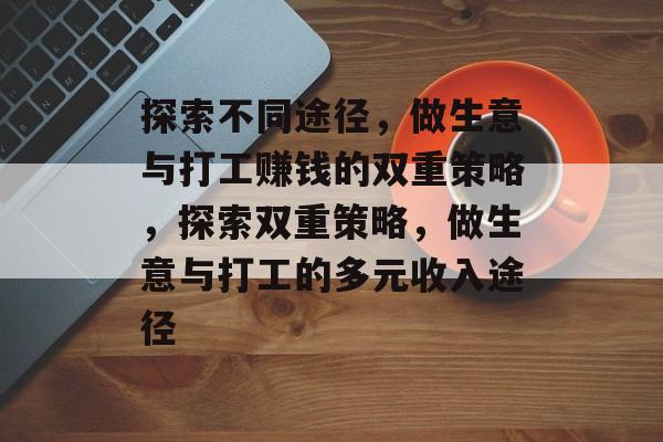 探索不同途径,做生意与打工赚钱的双重策略,探索双重策略,做生意与打工的多元收入途径 探索不同途径,做生意与打工赚钱的双重策略,探索双重策略,做生意与打工的多元收入途径