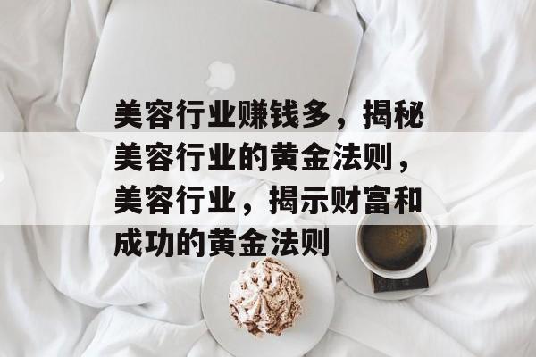 美容行业赚钱多,揭秘美容行业的黄金法则,美容行业,揭示财富和成功的黄金法则 美容行业赚钱多,揭秘美容行业的黄金法则,美容行业,揭示财富和成功的黄金法则