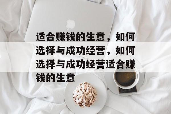 适合赚钱的生意，如何选择与成功经营，如何选择与成功经营适合赚钱的生意