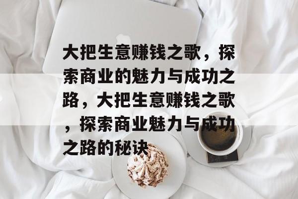 大把生意赚钱之歌,探索商业的魅力与成功之路,大把生意赚钱之歌,探索商业魅力与成功之路的秘诀 大把生意赚钱之歌,探索商业的魅力与成功之路,大把生意赚钱之歌,探索商业魅力与成功之路的秘诀