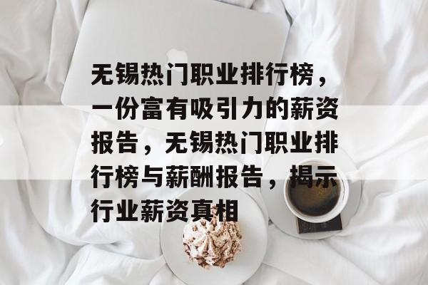 无锡热门职业排行榜,一份富有吸引力的薪资报告,无锡热门职业排行榜与薪酬报告,揭示行业薪资真相 无锡热门职业排行榜,一份富有吸引力的薪资报告,无锡热门职业排行榜与薪酬报告,揭示行业薪资真相