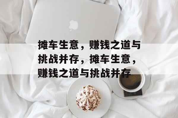 摊车生意，赚钱之道与挑战并存，摊车生意，赚钱之道与挑战并存