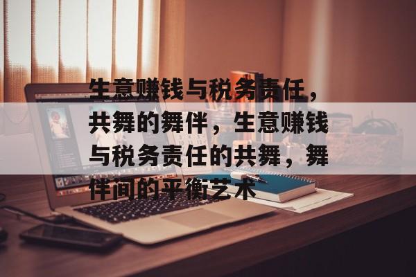 生意赚钱与税务责任,共舞的舞伴,生意赚钱与税务责任的共舞,舞伴间的平衡艺术 生意赚钱与税务责任,共舞的舞伴,生意赚钱与税务责任的共舞,舞伴间的平衡艺术