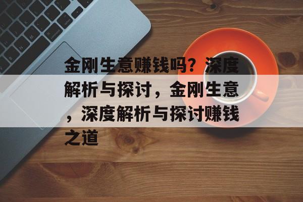 金刚生意赚钱吗?深度解析与探讨,金刚生意,深度解析与探讨赚钱之道 金刚生意赚钱吗?深度解析与探讨,金刚生意,深度解析与探讨赚钱之道