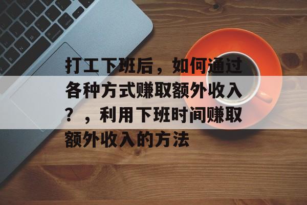 打工下班后，如何通过各种方式赚取额外收入？，利用下班时间赚取额外收入的方法