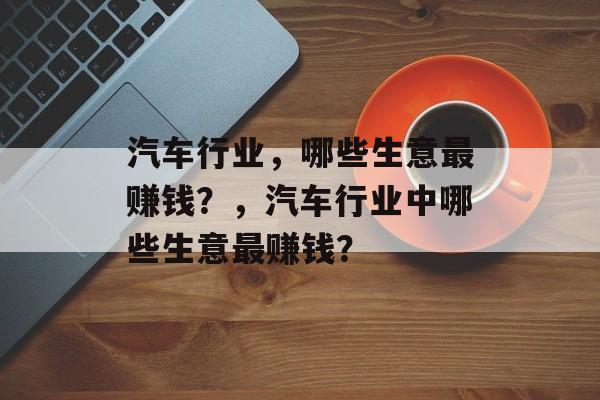 汽车行业，哪些生意最赚钱？，汽车行业中哪些生意最赚钱？