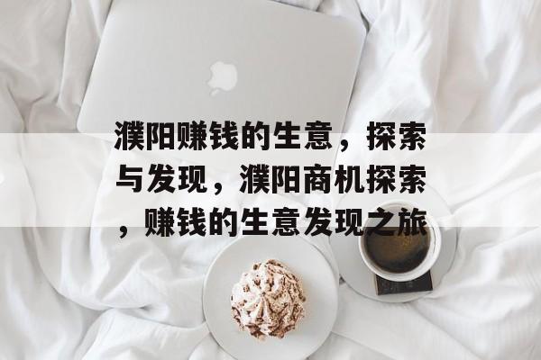 濮阳赚钱的生意,探索与发现,濮阳商机探索,赚钱的生意发现之旅 濮阳赚钱的生意,探索与发现,濮阳商机探索,赚钱的生意发现之旅