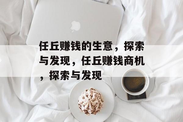 任丘赚钱的生意,探索与发现,任丘赚钱商机,探索与发现 任丘赚钱的生意,探索与发现,任丘赚钱商机,探索与发现