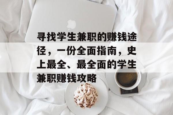 寻找学生兼职的赚钱途径,一份全面指南,史上最全、最全面的学生兼职赚钱攻略 寻找学生兼职的赚钱途径,一份全面指南,史上最全、最全面的学生兼职赚钱攻略