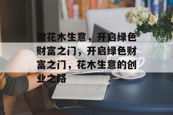 做花木生意,开启绿色财富之门,开启绿色财富之门,花木生意的创业之路 做花木生意,开启绿色财富之门,开启绿色财富之门,花木生意的创业之路