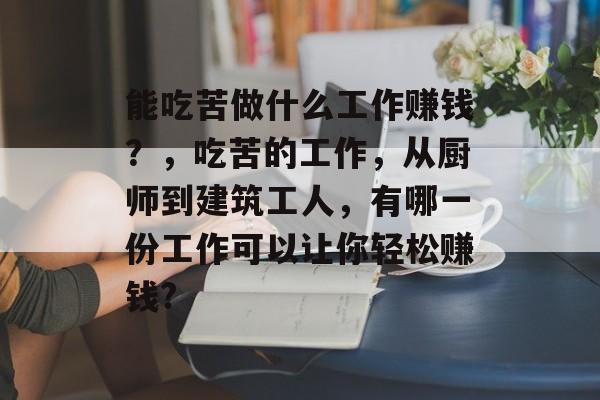 能吃苦做什么工作赚钱?,吃苦的工作,从厨师到建筑工人,有哪一份工作可以让你轻松赚钱? 能吃苦做什么工作赚钱?,吃苦的工作,从厨师到建筑工人,有哪一份工作可以让你轻松赚钱?