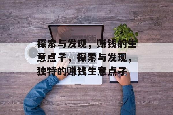 探索与发现,赚钱的生意点子,探索与发现,独特的赚钱生意点子 探索与发现,赚钱的生意点子,探索与发现,独特的赚钱生意点子
