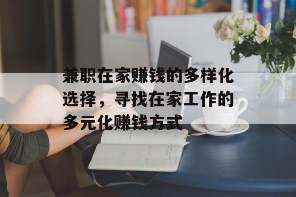 兼职在家赚钱的多样化选择,寻找在家工作的多元化赚钱方式 兼职在家赚钱的多样化选择,寻找在家工作的多元化赚钱方式
