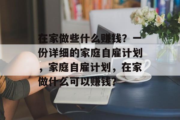 在家做些什么赚钱？一份详细的家庭自雇计划，家庭自雇计划，在家做什么可以赚钱？