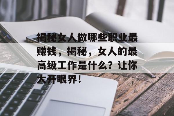揭秘女人做哪些职业最赚钱,揭秘,女人的最高级工作是什么?让你大开眼界! 揭秘女人做哪些职业最赚钱,揭秘,女人的最高级工作是什么?让你大开眼界!