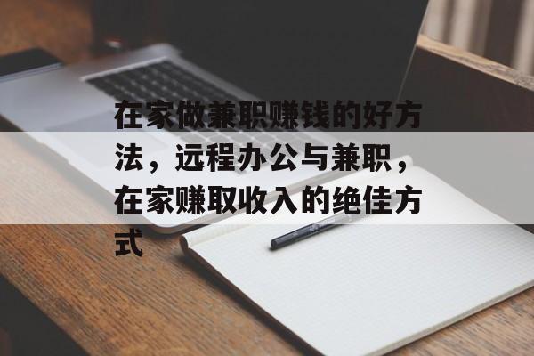 在家做兼职赚钱的好方法,远程办公与兼职,在家赚取收入的绝佳方式 在家做兼职赚钱的好方法,远程办公与兼职,在家赚取收入的绝佳方式