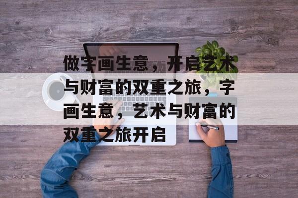 做字画生意,开启艺术与财富的双重之旅,字画生意,艺术与财富的双重之旅开启 做字画生意,开启艺术与财富的双重之旅,字画生意,艺术与财富的双重之旅开启