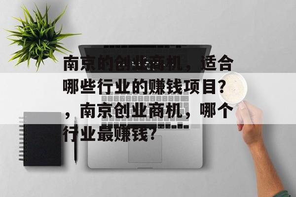 南京的创业商机，适合哪些行业的赚钱项目？，南京创业商机，哪个行业最赚钱?