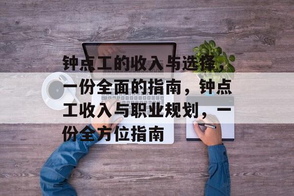钟点工的收入与选择，一份全面的指南，钟点工收入与职业规划，一份全方位指南
