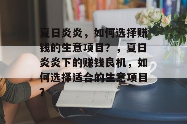 夏日炎炎,如何选择赚钱的生意项目?,夏日炎炎下的赚钱良机,如何选择适合的生意项目? 夏日炎炎,如何选择赚钱的生意项目?,夏日炎炎下的赚钱良机,如何选择适合的生意项目?