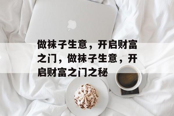 做袜子生意，开启财富之门，做袜子生意，开启财富之门之秘