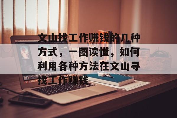 文山找工作赚钱的几种方式,一图读懂,如何利用各种方法在文山寻找工作赚钱 文山找工作赚钱的几种方式,一图读懂,如何利用各种方法在文山寻找工作赚钱
