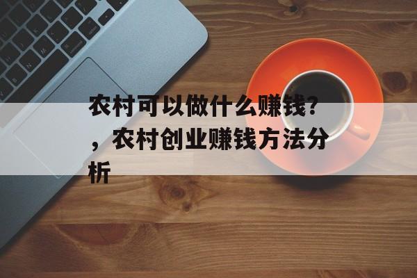 农村可以做什么赚钱?,农村创业赚钱方法分析 农村可以做什么赚钱?,农村创业赚钱方法分析