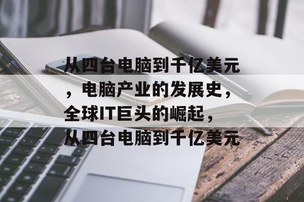从四台电脑到千亿美元，电脑产业的发展史，全球IT巨头的崛起，从四台电脑到千亿美元