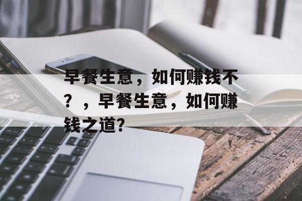 早餐生意,如何赚钱不?,早餐生意,如何赚钱之道? 早餐生意,如何赚钱不?,早餐生意,如何赚钱之道?
