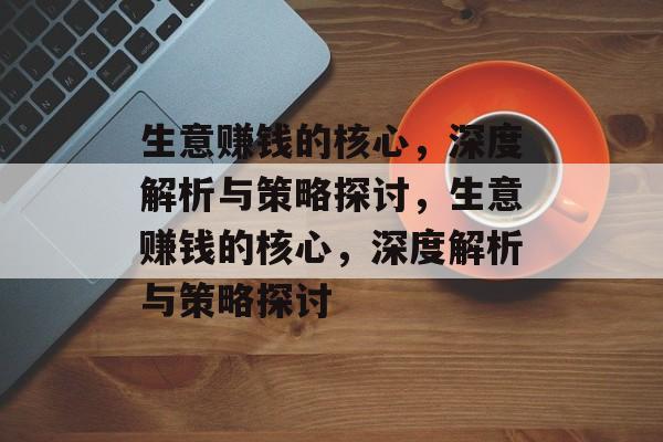 生意赚钱的核心,深度解析与策略探讨,生意赚钱的核心,深度解析与策略探讨 生意赚钱的核心,深度解析与策略探讨,生意赚钱的核心,深度解析与策略探讨