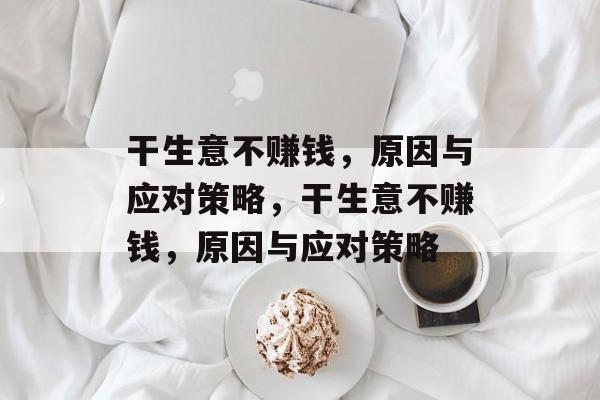 干生意不赚钱，原因与应对策略，干生意不赚钱，原因与应对策略
