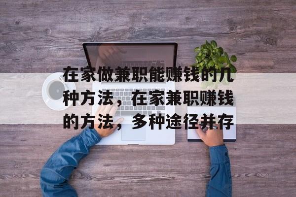 在家做兼职能赚钱的几种方法,在家兼职赚钱的方法,多种途径并存 在家做兼职能赚钱的几种方法,在家兼职赚钱的方法,多种途径并存