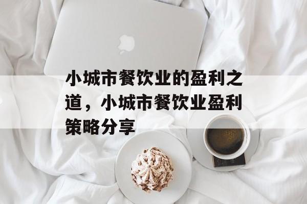 小城市餐饮业的盈利之道，小城市餐饮业盈利策略分享