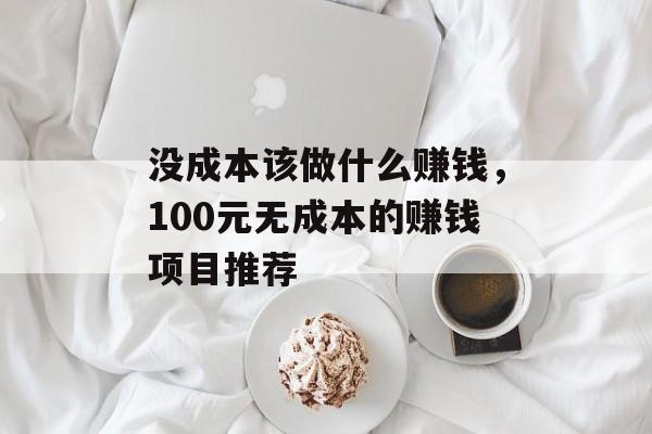 没成本该做什么赚钱，100元无成本的赚钱项目推荐