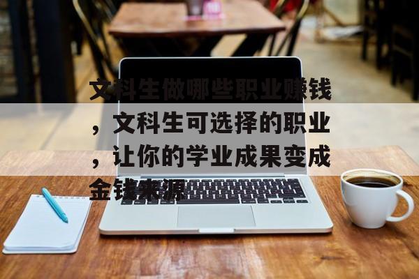 文科生做哪些职业赚钱,文科生可选择的职业,让你的学业成果变成金钱来源 文科生做哪些职业赚钱,文科生可选择的职业,让你的学业成果变成金钱来源