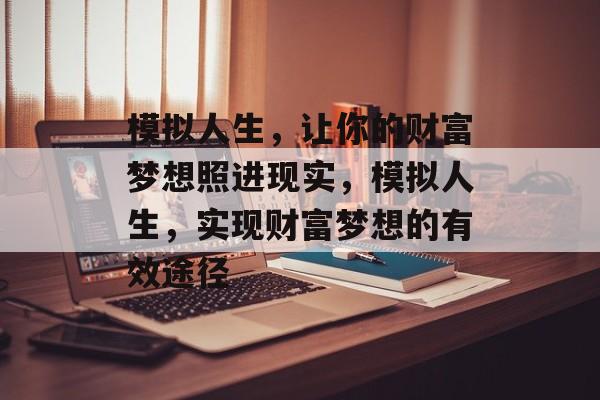 模拟人生,让你的财富梦想照进现实,模拟人生,实现财富梦想的有效途径 模拟人生,让你的财富梦想照进现实,模拟人生,实现财富梦想的有效途径