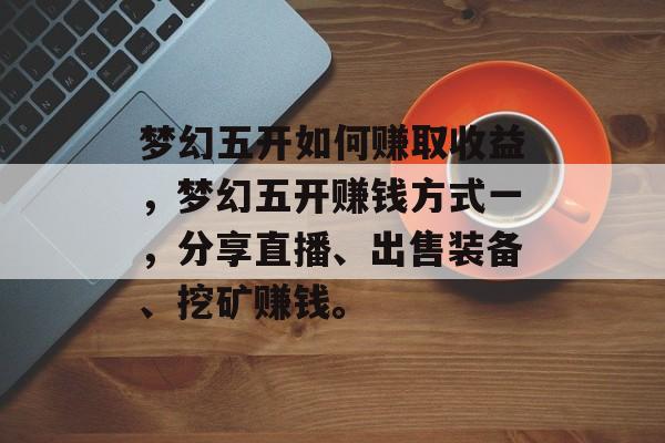 梦幻五开如何赚取收益，梦幻五开赚钱方式一，分享直播、出售装备、挖矿赚钱。