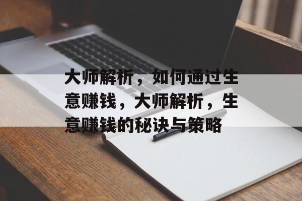 大师解析,如何通过生意赚钱,大师解析,生意赚钱的秘诀与策略 大师解析,如何通过生意赚钱,大师解析,生意赚钱的秘诀与策略
