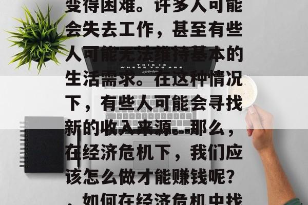 在经济危机的影响下，人们的经济状况可能会变得困难。许多人可能会失去工作，甚至有些人可能无法维持基本的生活需求。在这种情况下，有些人可能会寻找新的收入来源。那么，在经济危机下，我们应该怎么做才能赚钱呢？，如何在经济危机中找到工作和维持生活必需品的途径