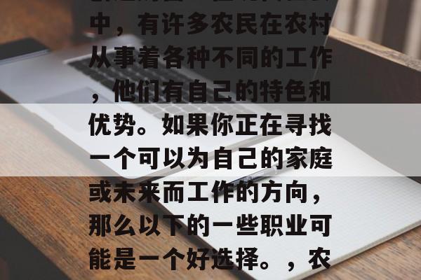 农村如何通过自身努力创造财富?在现代社会中,有许多农民在农村从事着各种不同的工作,他们有自己的特色和优势。如果你正在寻找一个可以为自己的家庭或未来而工作的方向,那么以下的一些职业可能是一个好选择。,农村经济发展的潜力与出路 农村如何通过自身努力创造财富?在现代社会中,有许多农民在农村从事着各种不同的工作,他们有自己的特色和优势。如果你正在寻找一个可以为自己的家庭或未来而工作的方向,那么以下的一些职业可能是一个好选择。,农村经济发展的潜力与出路