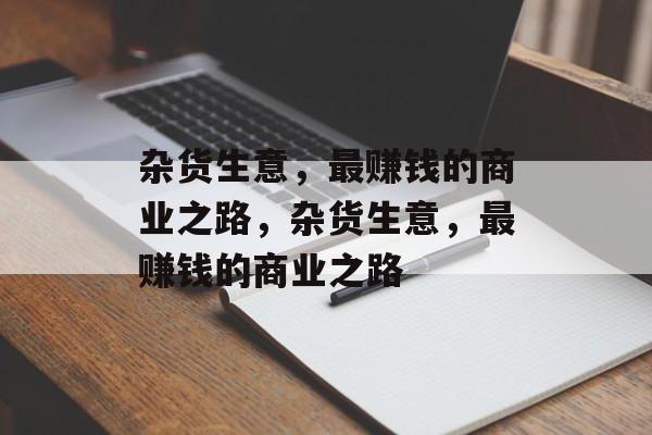 杂货生意,最赚钱的商业之路,杂货生意,最赚钱的商业之路 杂货生意,最赚钱的商业之路,杂货生意,最赚钱的商业之路