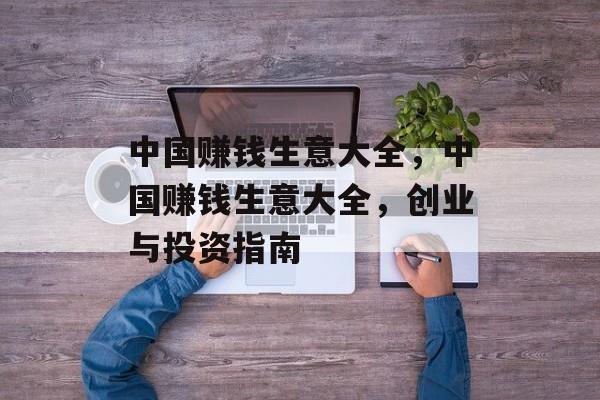 中国赚钱生意大全,中国赚钱生意大全,创业与投资指南 中国赚钱生意大全,中国赚钱生意大全,创业与投资指南