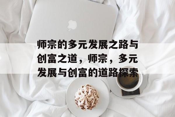 师宗的多元发展之路与创富之道,师宗,多元发展与创富的道路探索 师宗的多元发展之路与创富之道,师宗,多元发展与创富的道路探索