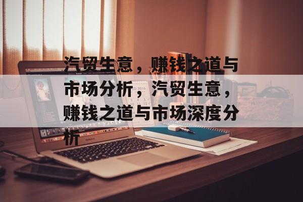 汽贸生意，赚钱之道与市场分析，汽贸生意，赚钱之道与市场深度分析