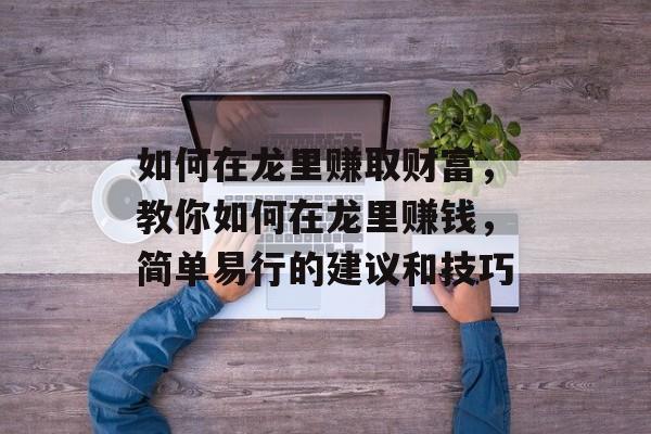 如何在龙里赚取财富，教你如何在龙里赚钱，简单易行的建议和技巧